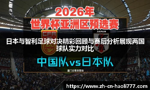 日本与智利足球对决精彩回顾与赛后分析展现两国球队实力对比