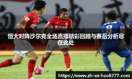 恒大对阵沙尔克全场直播精彩回顾与赛后分析尽在此处